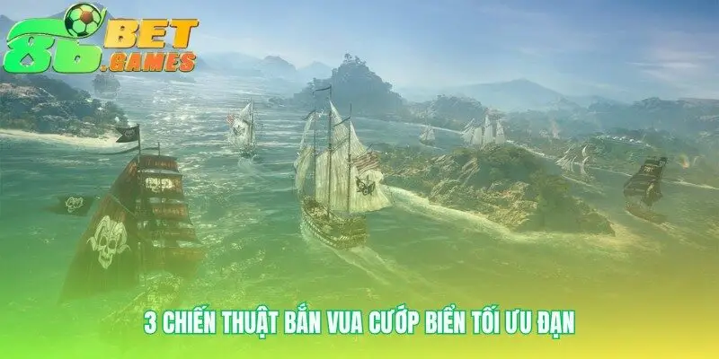 Chiến thuật Vua Cướp Biển biến đạn thành chiến lợi phẩm